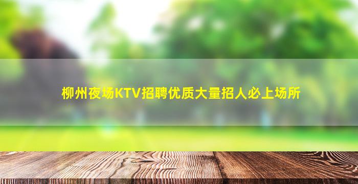 柳州夜场KTV招聘优质大量招人必上场所